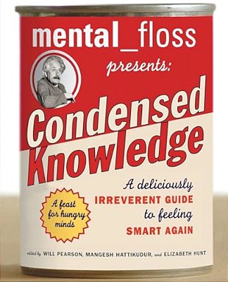 Mental Floss Presents Condensed Knowledge: A Deliciously Irreverent Guide To Feeling Smart Again-..