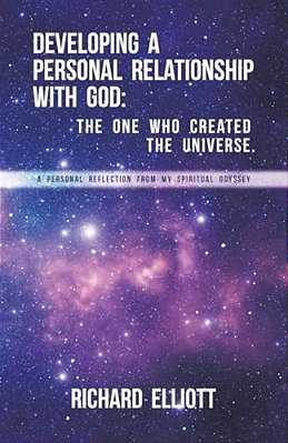 Developing A Personal Relationship With God: The One Who Created The Universe. A Personal Reflection From My Spiritual Odyssey-..