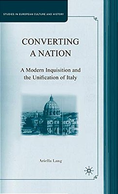 Converting A Nation: A Modern Inquisition And The Unification Of Italy-..