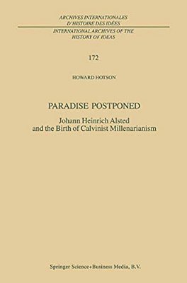 Paradise Postponed: Johann Heinrich Alsted And The Birth Of Calvinist Millenarianism-..