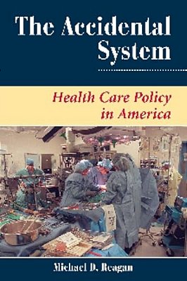 The Accidental System: Health Care Policy In America-..