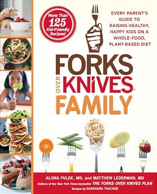 Forks Over Knives Family: Every Parent's Guide To Raising Healthy, Happy Kids On A Whole-Food, Plant-Based Diet-..