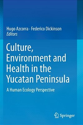 Culture, Environment And Health In The Yucatan Peninsula: A Human Ecology Perspective-..