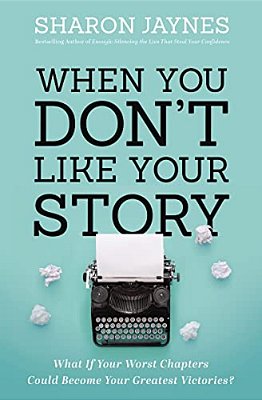 When You Don't Like Your Story: What If Your Worst Chapters Could Become Your Greatest Victories?-..