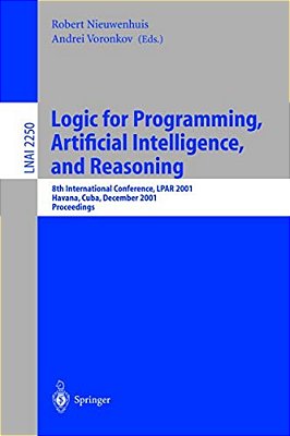 Logic For Programming, Artificial Intelligence, And Reasoning: 8Th International Conference, Lpar 2001, Havana, Cuba, December 3-7, 2001, Proceedings-..