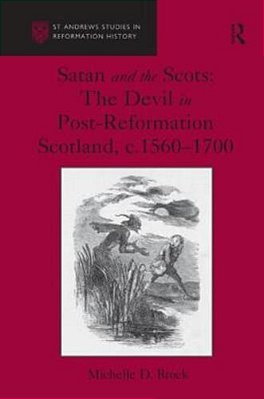 Satan And The Scots: The Devil In Post-Reformation Scotland, C.1560-1700-..