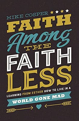 Faith Among The Faithless: Learning From Esther How To Live In A World Gone Mad-..