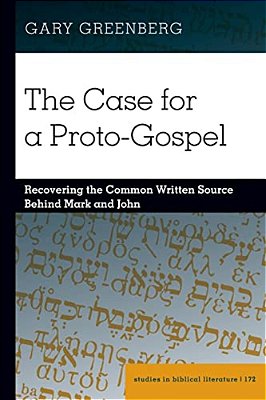 The Case For A Proto-Gospel: Recovering The Common Written Source Behind Mark And John-..