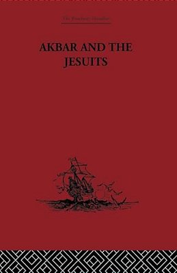 Akbar And The Jesuits: An Account Of The Jesuit Missions To The Court Of Akbar-..