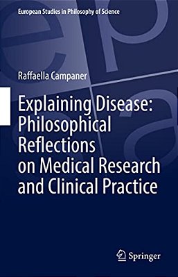 Explaining Disease: Philosophical Reflections On Medical Research And Clinical Practice-..