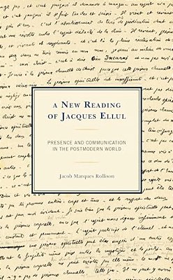 A New Reading Of Jacques Ellul: Presence And Communication In The Postmodern World-..