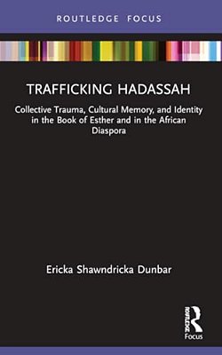 Trafficking Hadassah: Collective Trauma, Cultural Memory, And Identity In The Book Of Esther And In The African Diaspora-..