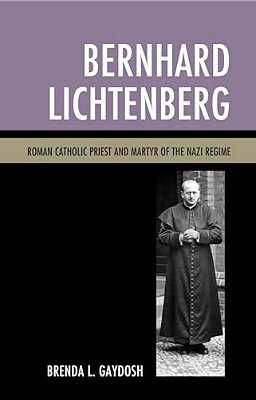Bernhard Lichtenberg: Roman Catholic Priest And Martyr Of The Nazi Regime-..