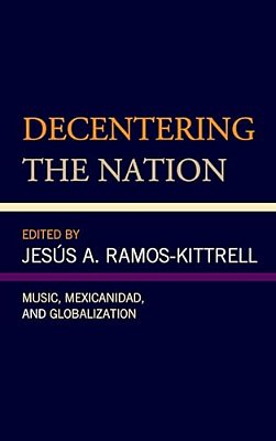 Decentering The Nation: Music, Mexicanidad, And Globalization-..