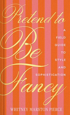 Pretend To Be Fancy: A Field Guide To Style And Sophistication-..