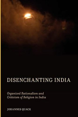 Disenchanting India: Organized Rationalism And Criticism Of Religion In India-..