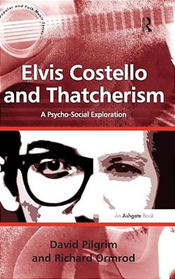 Elvis Costello And Thatcherism: A Psycho-Social Exploration. By David Pilgrim, Richard Ormrod-..