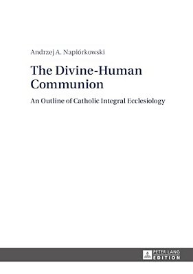 The Divine-Human Communion: An Outline Of Catholic Integral Ecclesiology-..