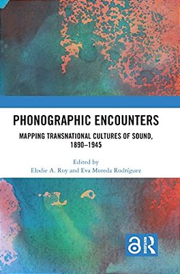 Phonographic Encounters: Mapping Transnational Cultures Of Sound, 1890-1945-..