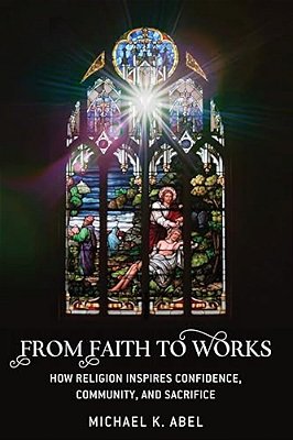 From Faith To Works: How Religion Inspires Confidence, Community, And Sacrifice-..