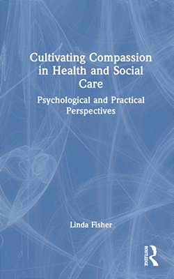 Cultivating Compassion In Health And Social Care: Psychological And Practical Perspectives-..