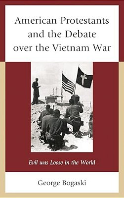 American Protestants And The Debate Over The Vietnam War: Evil Was Loose In The World-..