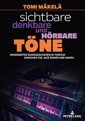 Sichtbare, Denkbare Und Hoerbare Toene: Inszeniertes Musikgeschehen Im Tonfilm Zwischen The Jazz Singer Und Anora-..