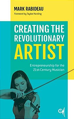 Creating The Revolutionary Artist: Entrepreneurship For The 21St-Century Musician-..