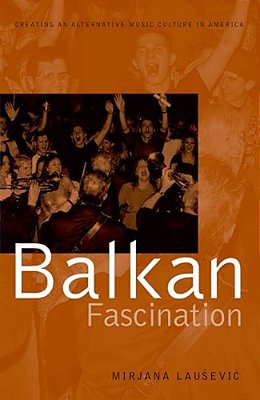 Balkan Fascination: Creating An Alternative Music Culture In America-..