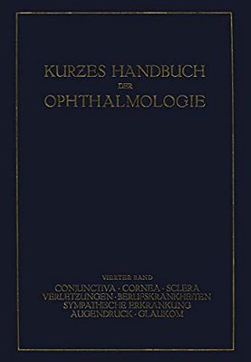 Kurzes Handbuch Der Ophthalmologie: Band 4: Conjunctiva. Cornea. Sclera. Verletzungen. Berufskrankheiten. Sympatische Erkrankungen. Augendruck. Glauko-..