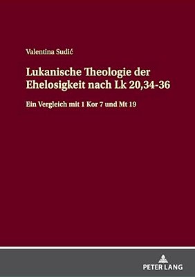 Lukanische Theologie Der Ehelosigkeit Nach Lk 20,34-36: Ein Vergleich Mit 1 Kor 7 Und Mt 19-..