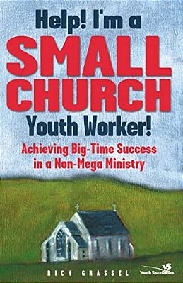 Help! I'm A Small Church Youth Worker: Achieving Big-Time Success In A Non-Mega Ministry-..