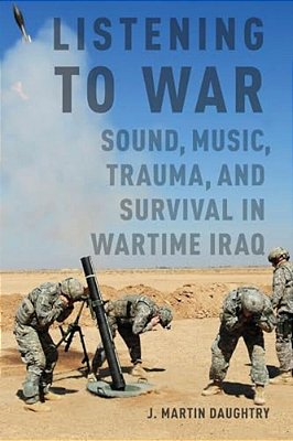 Listening To War: Sound, Music, Trauma, And Survival In Wartime Iraq-..