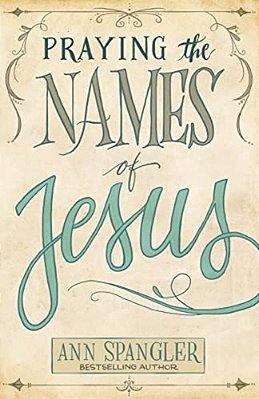 Praying The Names Of Jesus: Weekly Devotions And Prayers To Draw You Closer To Christ-..