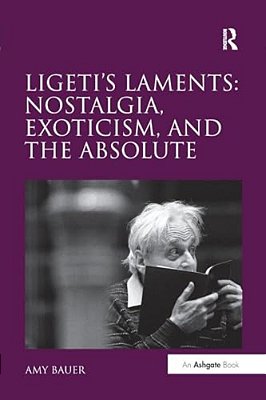 Ligeti's Laments: Nostalgia, Exoticism, And The Absolute-..