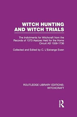 Witch Hunting And Witch Trials (Rle Witchcraft): The Indictments For Witchcraft From The Records Of The 1373 Assizes Held From The Home Court 1559-173-..