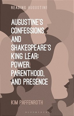 Augustine's Confessions And Shakespeare's King Lear: Power, Parenthood, And Presence-..