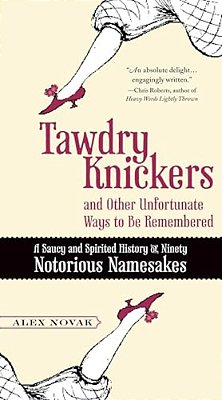 Tawdry Knickers And Other Unfortunate Ways To Be Remembered: A Saucy And Spirited History Of Ninety Notorious Namesakes-..