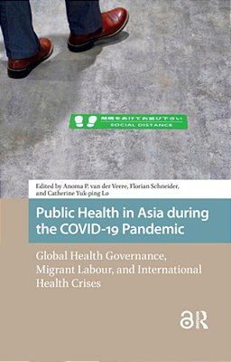 Public Health In Asia During The Covid-19 Pandemic: Global Health Governance, Migrant Labour, And International Health Crises-..
