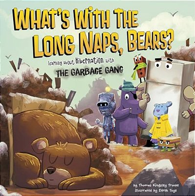 What's With The Long Naps, Bears?: Learning About Hibernation With The Garbage Gang-..