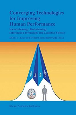Converging Technologies For Improving Human Performance: Nanotechnology, Biotechnology, Information Technology And Cognitive Science-..