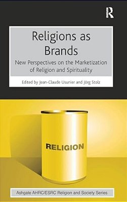 Religions As Brands: New Perspectives On The Marketization Of Religion And Spirituality-..