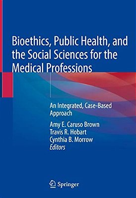 Bioethics, Public Health, And The Social Sciences For The Medical Professions: An Integrated, Case-Based Approach-..