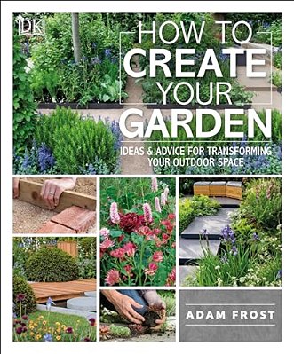 How To Create Your Garden: Ideas And Advice For Transforming Your Outdoor Space-..