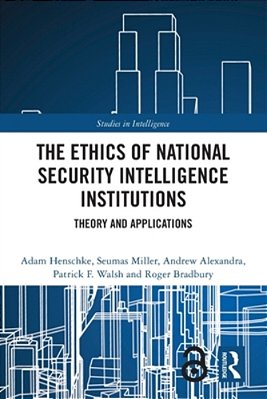 The Ethics Of National Security Intelligence Institutions: Theory And Applications-..