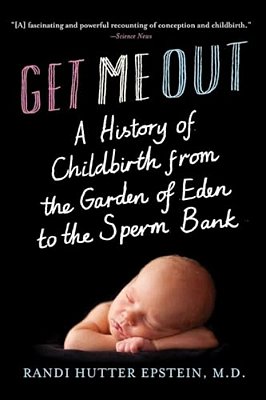 Get Me Out: A History Of Childbirth From The Garden Of Eden To The Sperm Bank-..
