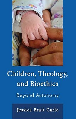 Children, Theology, And Bioethics: Beyond Autonomy-..