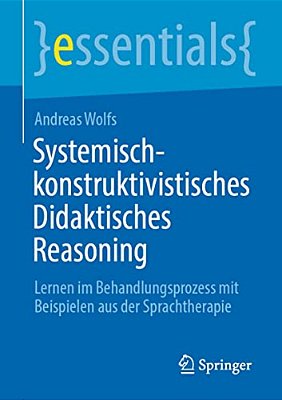 Systemisch-Konstruktivistisches Didaktisches Reasoning: Lernen Im Behandlungsprozess Mit Beispielen Aus Der Sprachtherapie-..