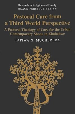 Pastoral Care From A Third World Perspective: A Pastoral Theology Of Care For The Urban Contemporary Shona In Zimbabwe-..