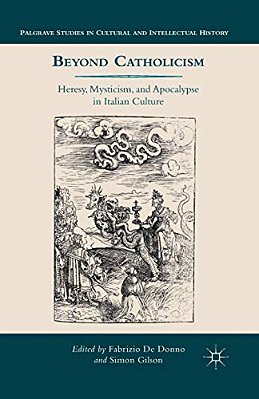 Beyond Catholicism: Heresy, Mysticism, And Apocalypse In Italian Culture-..